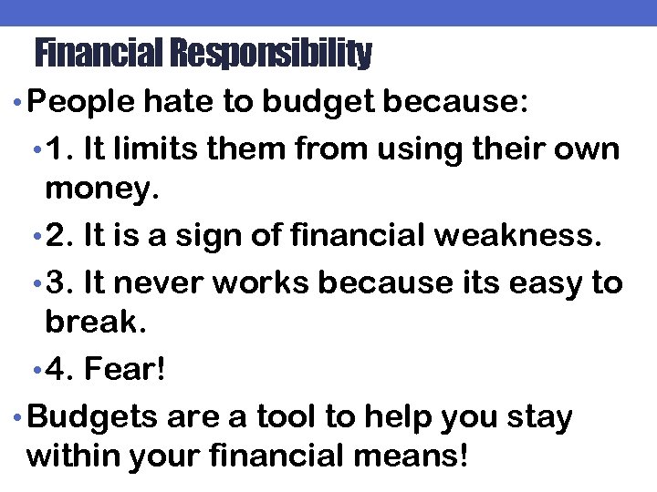 Financial Responsibility • People hate to budget because: • 1. It limits them from