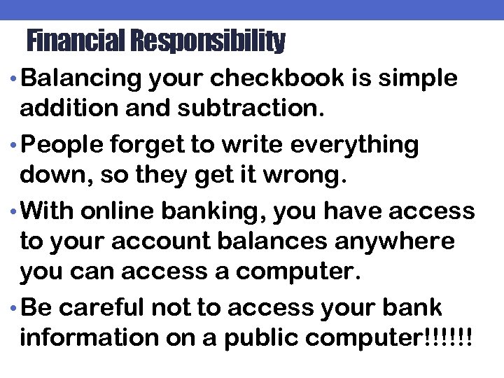 Financial Responsibility • Balancing your checkbook is simple addition and subtraction. • People forget