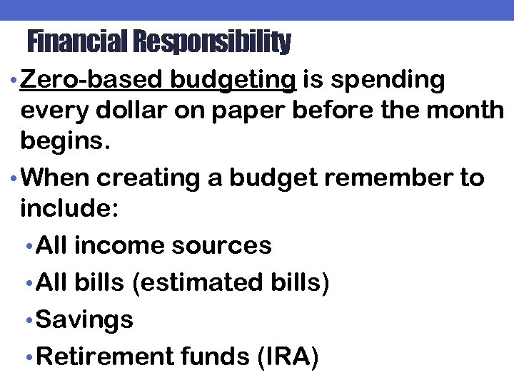Financial Responsibility • Zero-based budgeting is spending every dollar on paper before the month