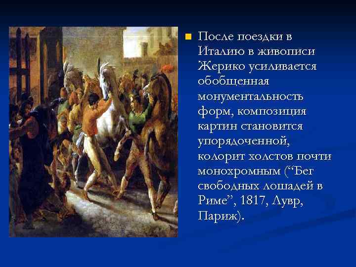 n После поездки в Италию в живописи Жерико усиливается обобщенная монументальность форм, композиция картин