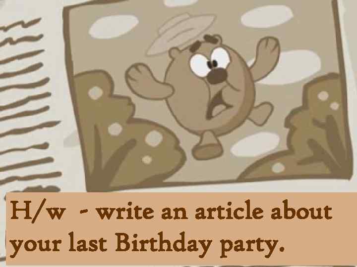 H/w - write an article about your last Birthday party. 