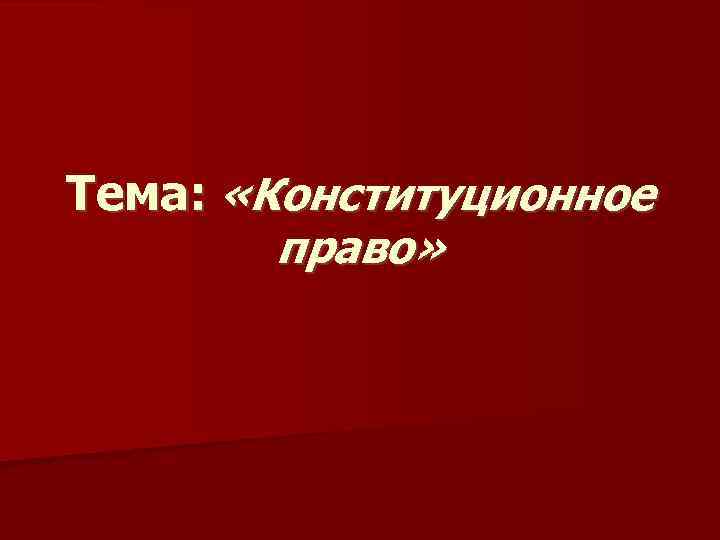 Тема: «Конституционное право» 