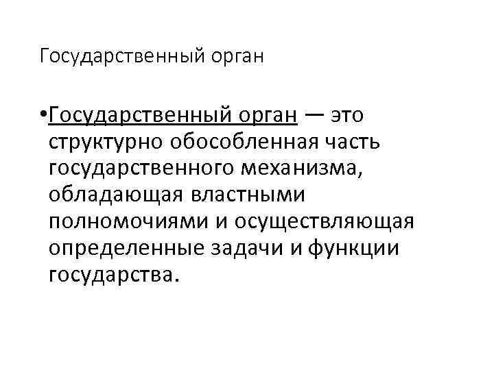 Государственный орган • Государственный орган — это структурно обособленная часть государственного механизма, обладающая властными