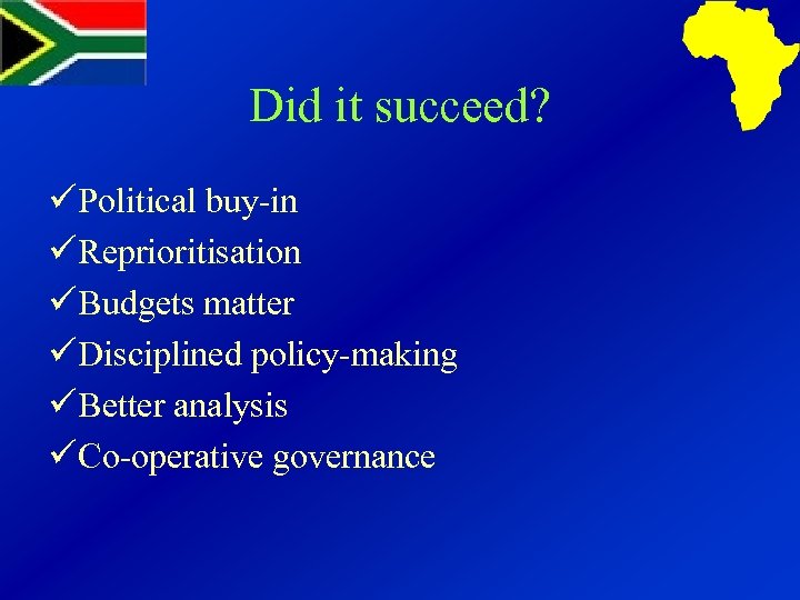 Did it succeed? Political buy-in Reprioritisation Budgets matter Disciplined policy-making Better analysis Co-operative governance