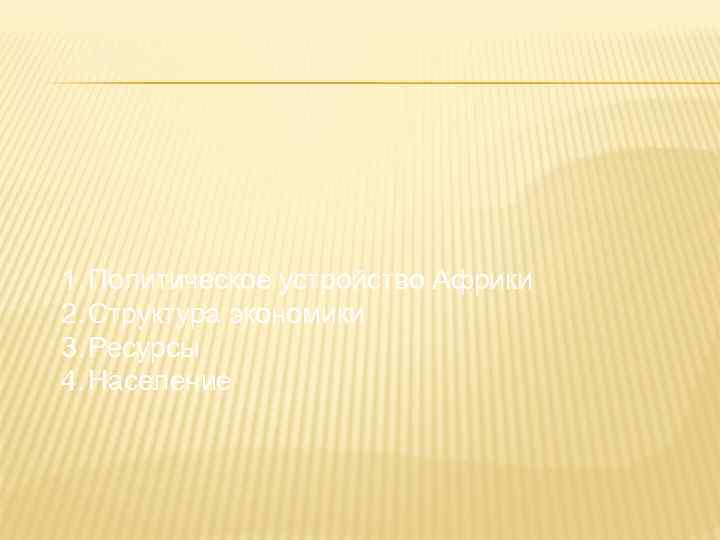 АФРИКА 1. Политическое устройство Африки 2. Структура экономики 3. Ресурсы 4. Население 