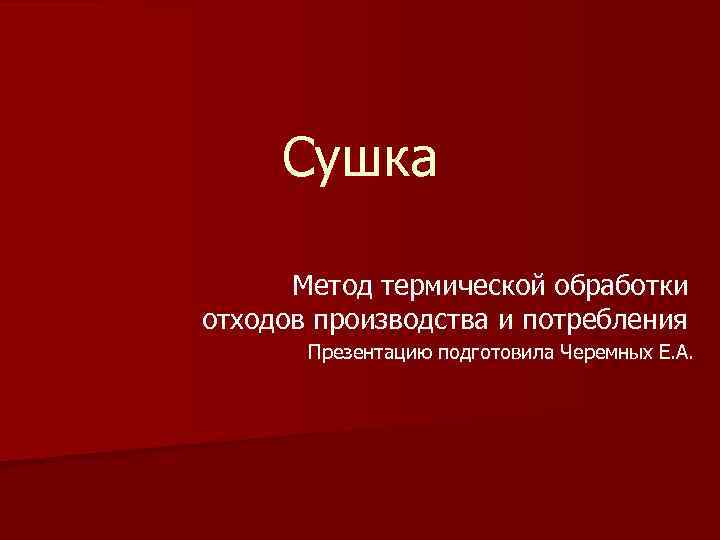 Сушка Метод термической обработки отходов производства и потребления Презентацию подготовила Черемных Е. А. 