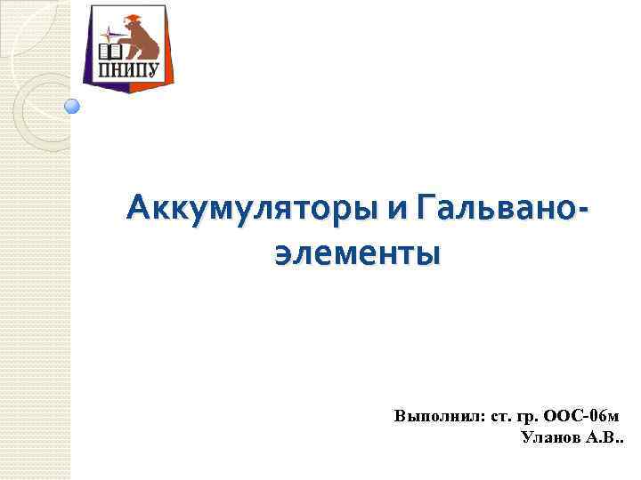Аккумуляторы и Гальваноэлементы Выполнил: ст. гр. ООС-06 м Уланов А. В. . 