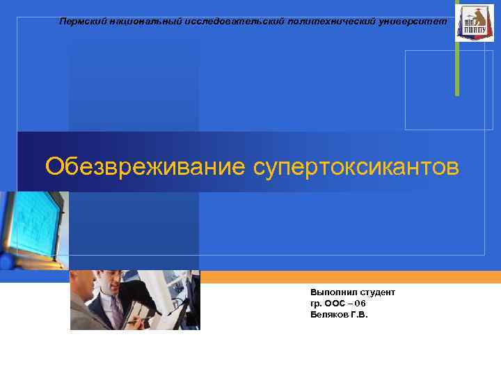 Пермский национальный исследовательский политехнический университет Обезвреживание супертоксикантов Company LOGO Выполнил студент гр. ООС –