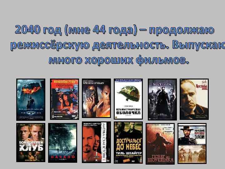 2040 год (мне 44 года) – продолжаю режиссёрскую деятельность. Выпускаю много хороших фильмов. 