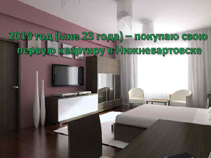 2019 год (мне 23 года) – покупаю свою первую квартиру в Нижневартовске 