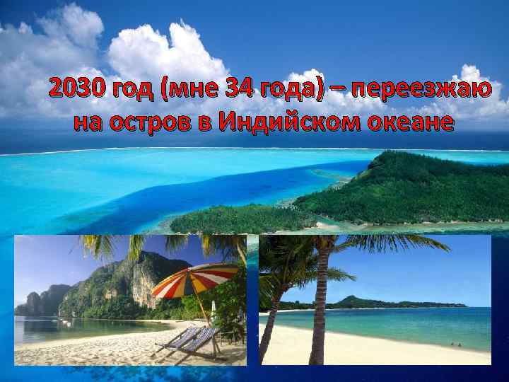 2030 год (мне 34 года) – переезжаю на остров в Индийском океане 