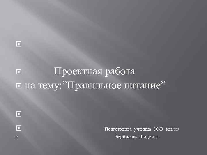  Проектная работа на тему: ”Правильное питание” Подготовила ученица 10 -В класса Берёзкина Людмила