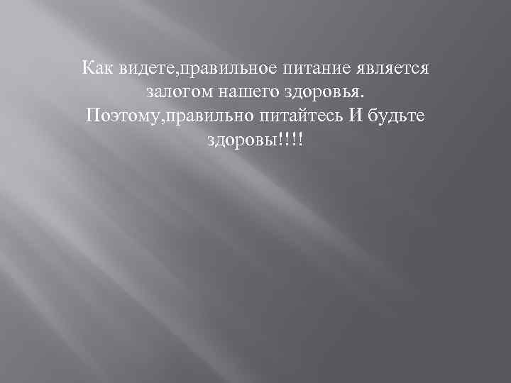 Как видете, правильное питание является залогом нашего здоровья. Поэтому, правильно питайтесь И будьте здоровы!!!!