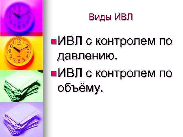 Виды ИВЛ n ИВЛ с контролем по давлению. n ИВЛ с контролем по объёму.