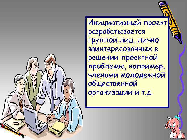 Инициативный проект разрабатывается группой лиц, лично заинтересованных в решении проектной проблемы, например, членами молодежной
