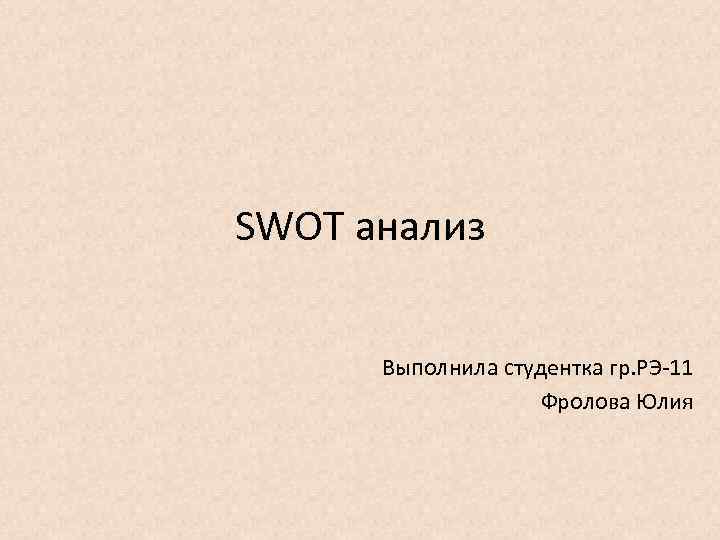 SWOT анализ Выполнила студентка гр. РЭ 11 Фролова Юлия 