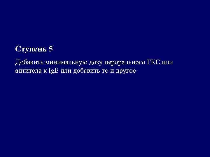 Ступень 5 Добавить минимальную дозу перорального ГКС или антитела к Ig. E или добавить