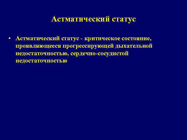 Астматический статус • Астматический статус - критическое состояние, проявляющееся прогрессирующей дыхательной недостаточностью, сердечно-сосудистой недостаточностью