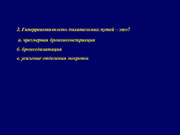 2. Гиперреактивность дыхательных путей – это? а. чрезмерная бронхиконстрикция б. бронходилатация в. усиление отделения