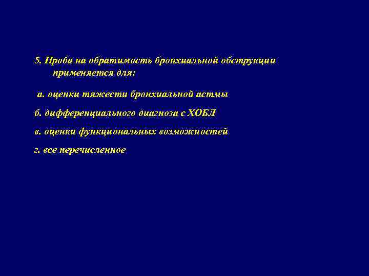 5. Проба на обратимость бронхиальной обструкции применяется для: а. оценки тяжести бронхиальной астмы б.