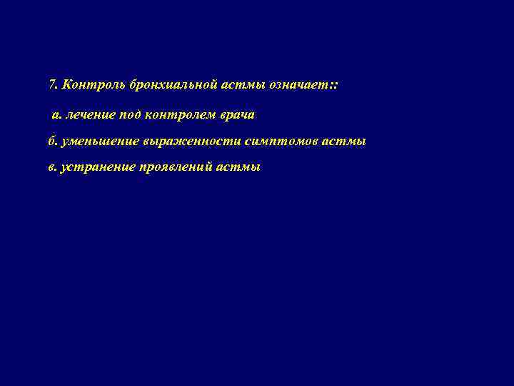 7. Контроль бронхиальной астмы означает: : а. лечение под контролем врача б. уменьшение выраженности