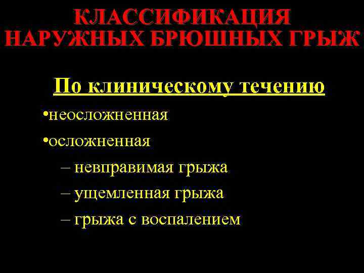 КЛАССИФИКАЦИЯ НАРУЖНЫХ БРЮШНЫХ ГРЫЖ По клиническому течению • неосложненная • осложненная – невправимая грыжа