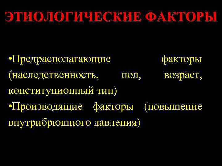 ЭТИОЛОГИЧЕСКИЕ ФАКТОРЫ • Предрасполагающие факторы (наследственность, пол, возраст, конституционный тип) • Производящие факторы (повышение
