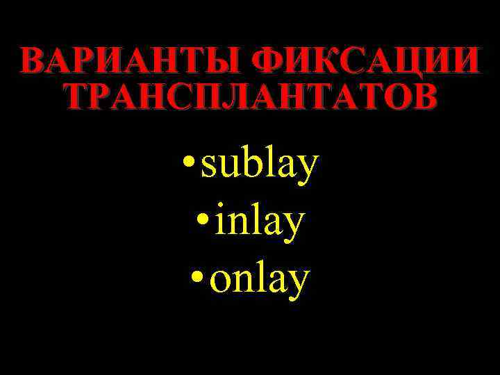 ВАРИАНТЫ ФИКСАЦИИ ТРАНСПЛАНТАТОВ • sublay • inlay • onlay 