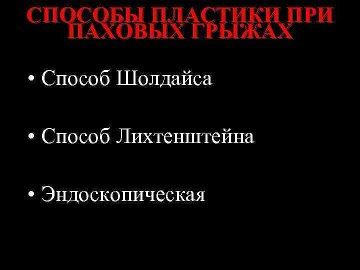 СПОСОБЫ ПЛАСТИКИ ПРИ ПАХОВЫХ ГРЫЖАХ • Способ Шолдайса • Способ Лихтенштейна • Эндоскопическая 