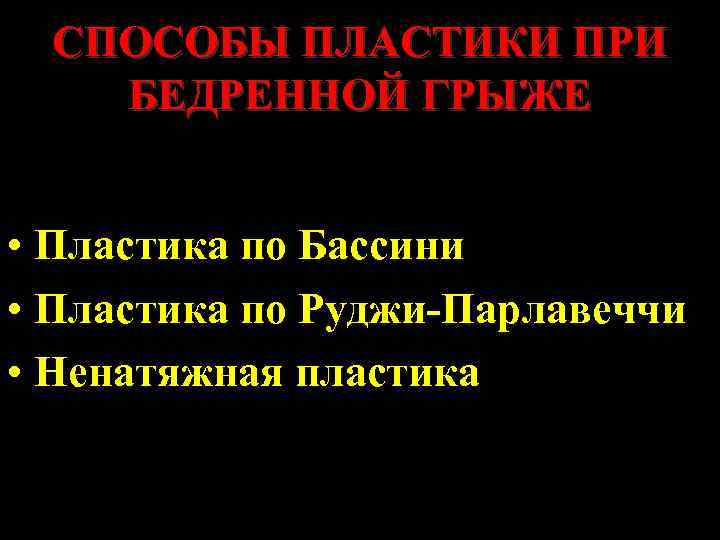 СПОСОБЫ ПЛАСТИКИ ПРИ БЕДРЕННОЙ ГРЫЖЕ • Пластика по Бассини • Пластика по Руджи-Парлавеччи •