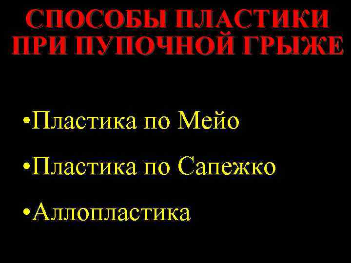 СПОСОБЫ ПЛАСТИКИ ПРИ ПУПОЧНОЙ ГРЫЖЕ • Пластика по Мейо • Пластика по Сапежко •