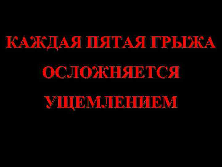 КАЖДАЯ ПЯТАЯ ГРЫЖА ОСЛОЖНЯЕТСЯ УЩЕМЛЕНИЕМ 