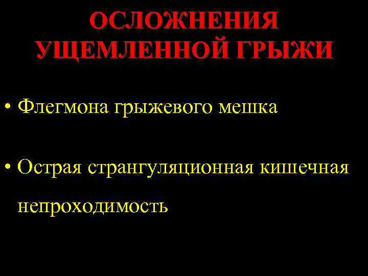 ОСЛОЖНЕНИЯ УЩЕМЛЕННОЙ ГРЫЖИ • Флегмона грыжевого мешка • Острая странгуляционная кишечная непроходимость 
