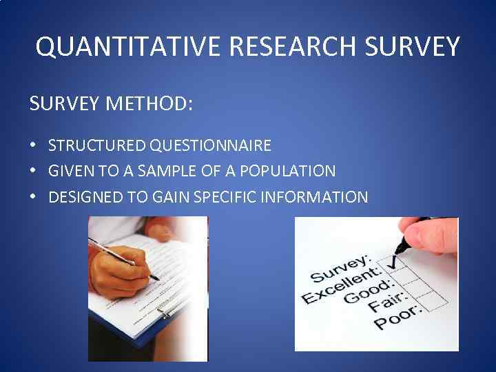 QUANTITATIVE RESEARCH SURVEY METHOD: • STRUCTURED QUESTIONNAIRE • GIVEN TO A SAMPLE OF A