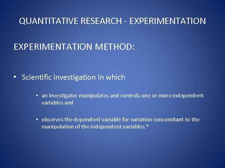 QUANTITATIVE RESEARCH - EXPERIMENTATION METHOD: • Scientific investigation in which • an investigator manipulates