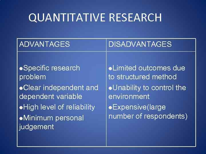 QUANTITATIVE RESEARCH ADVANTAGES DISADVANTAGES l. Specific l. Limited research problem l. Clear independent and