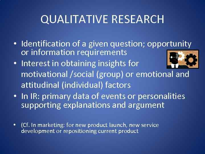 QUALITATIVE RESEARCH • Identification of a given question; opportunity or information requirements • Interest