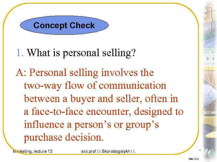 Concept Check 1. What is personal selling? A: Personal selling involves the two-way flow