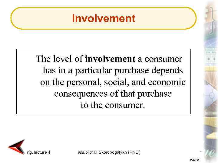 Involvement The level of involvement a consumer has in a particular purchase depends on