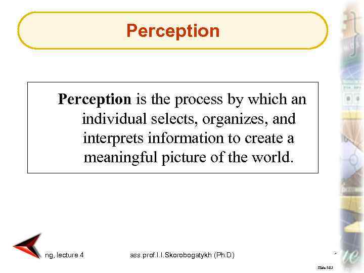 Perception is the process by which an individual selects, organizes, and interprets information to