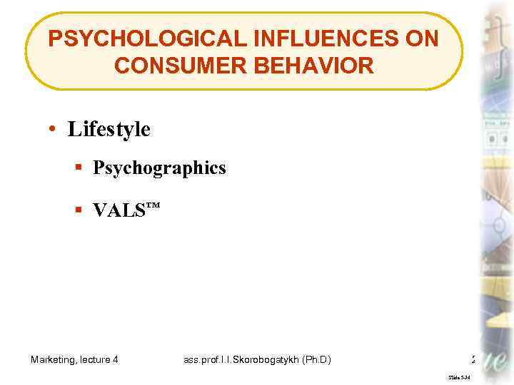 PSYCHOLOGICAL INFLUENCES ON CONSUMER BEHAVIOR • Lifestyle § Psychographics § VALS™ Marketing, lecture 4