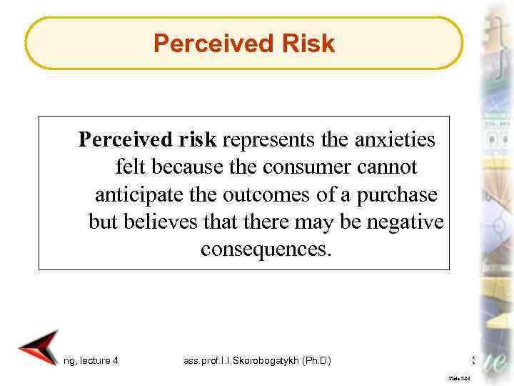 Perceived Risk Perceived risk represents the anxieties felt because the consumer cannot anticipate the