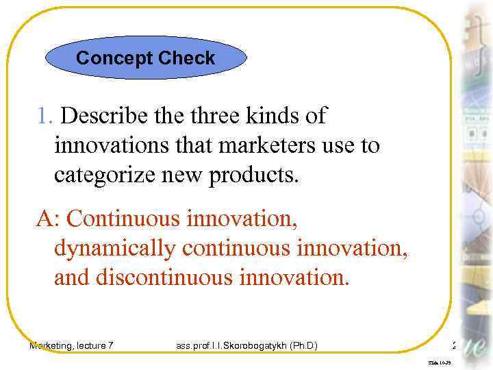 Concept Check 1. Describe three kinds of innovations that marketers use to categorize new