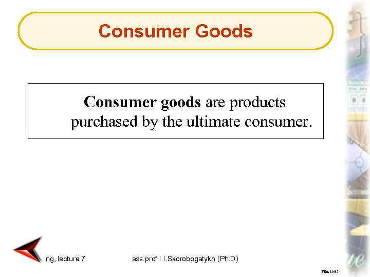 Consumer Goods Consumer goods are products purchased by the ultimate consumer. Marketing, lecture 7
