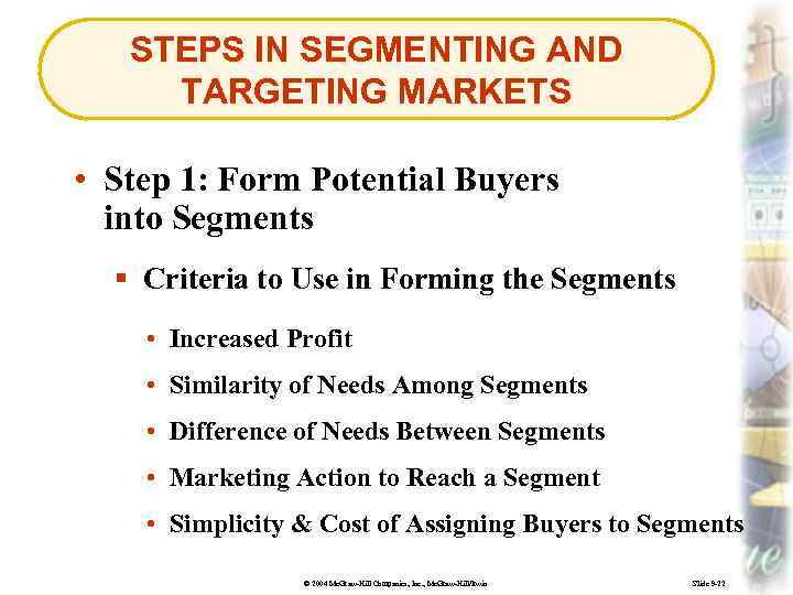 STEPS IN SEGMENTING AND TARGETING MARKETS • Step 1: Form Potential Buyers into Segments