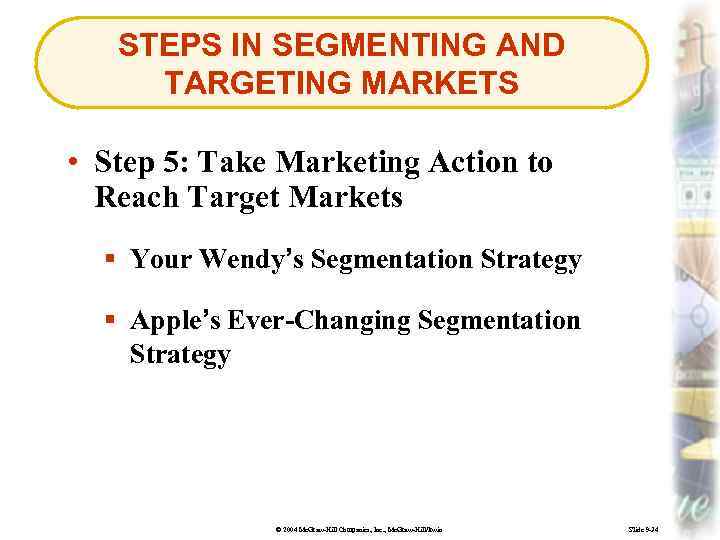 STEPS IN SEGMENTING AND TARGETING MARKETS • Step 5: Take Marketing Action to Reach