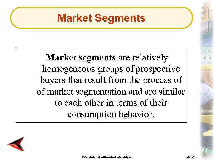 Market Segments Market segments are relatively homogeneous groups of prospective buyers that result from