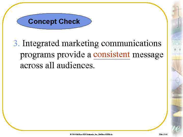 Concept Check 3. Integrated marketing communications programs provide a consistent message ____ across all