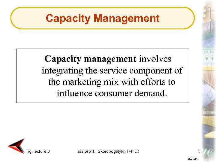 Capacity Management Capacity management involves integrating the service component of the marketing mix with