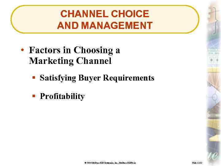 CHANNEL CHOICE AND MANAGEMENT • Factors in Choosing a Marketing Channel § Satisfying Buyer